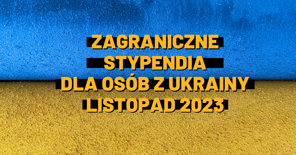 Zagraniczne stypendia dla osób z Ukrainy – listopad 2023